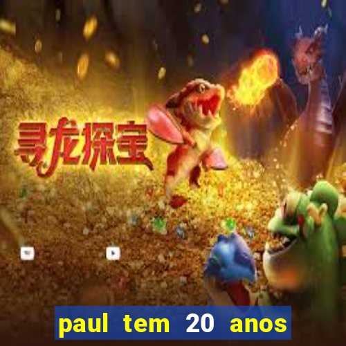 paul tem 20 anos de idade